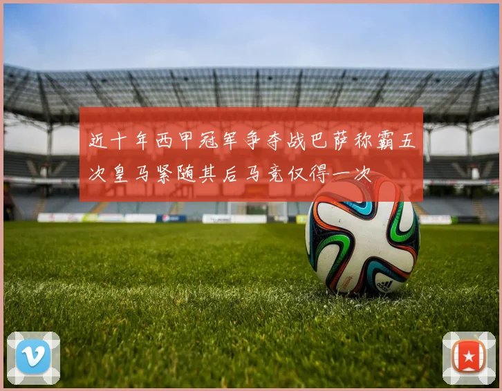 近十年西甲冠军争夺战巴萨称霸五次皇马紧随其后马竞仅得一次