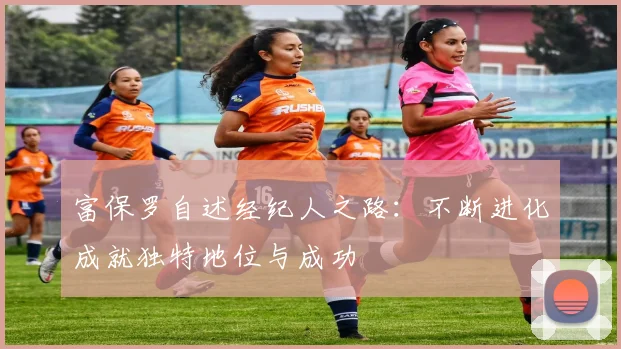 富保罗自述经纪人之路：不断进化成就独特地位与成功