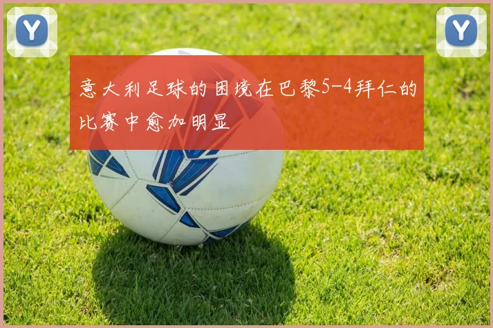 意大利足球的困境在巴黎5-4拜仁的比赛中愈加明显