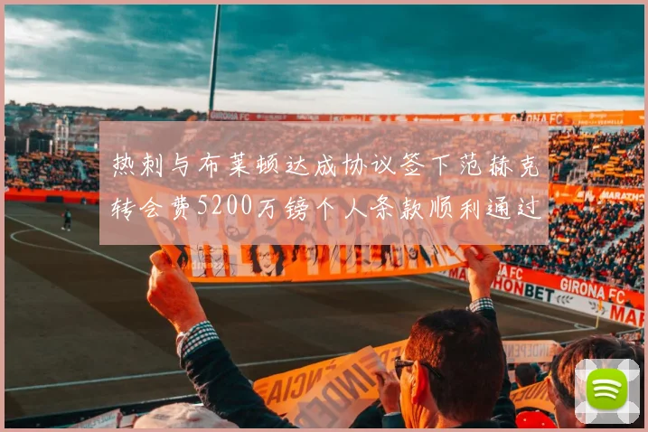 热刺与布莱顿达成协议签下范赫克转会费5200万镑个人条款顺利通过