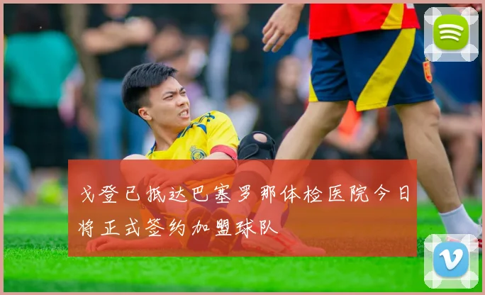 戈登已抵达巴塞罗那体检医院今日将正式签约加盟球队