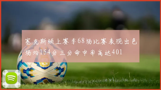 塞克斯顿上赛季68场比赛表现出色场均154分三分命中率高达401