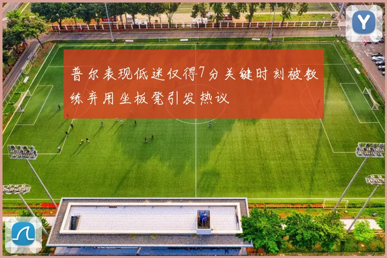 普尔表现低迷仅得7分关键时刻被教练弃用坐板凳引发热议