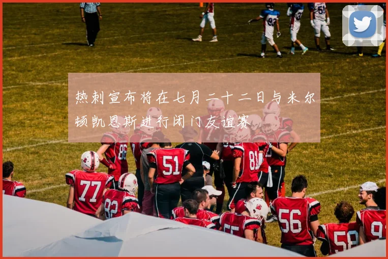 热刺宣布将在七月二十二日与米尔顿凯恩斯进行闭门友谊赛