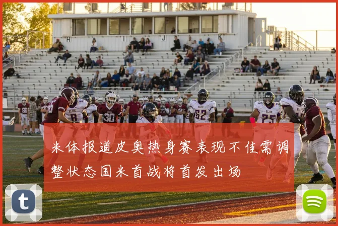 米体报道皮奥热身赛表现不佳需调整状态国米首战将首发出场