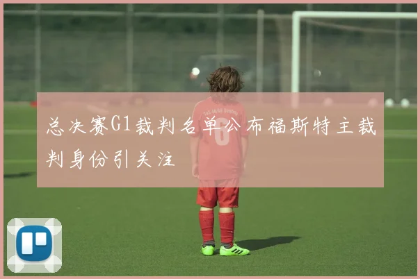 总决赛G1裁判名单公布福斯特主裁判身份引关注