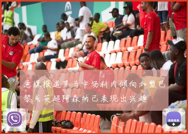 意媒报道罗马中场科内倾向加盟巴黎或英超阿森纳已表现出兴趣