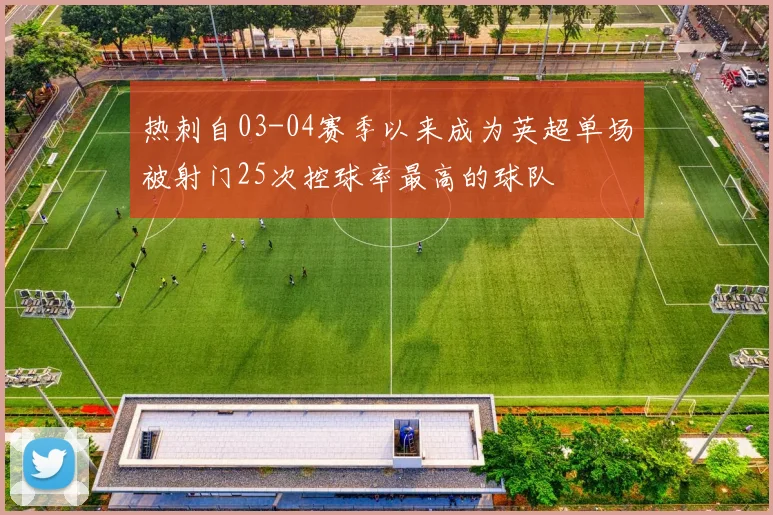 热刺自03-04赛季以来成为英超单场被射门25次控球率最高的球队