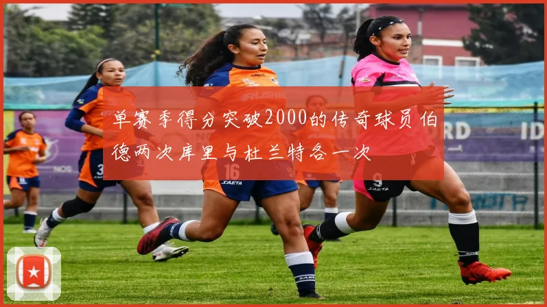 单赛季得分突破2000的传奇球员伯德两次库里与杜兰特各一次